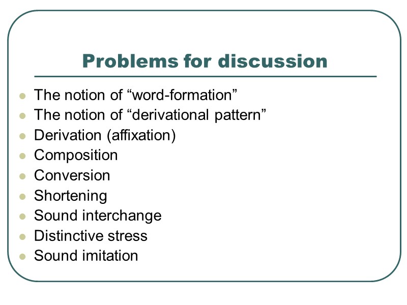 Problems for discussion The notion of “word-formation” The notion of “derivational pattern” Derivation (affixation)